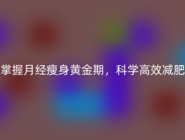 掌握月经瘦身黄金期，科学高效减肥