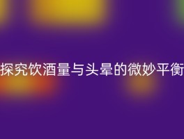 探究饮酒量与头晕的微妙平衡