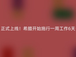 正式上线！希腊开始施行一周工作6天