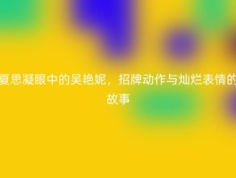 夏思凝眼中的吴艳妮，招牌动作与灿烂表情的故事