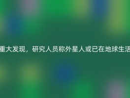 重大发现，研究人员称外星人或已在地球生活