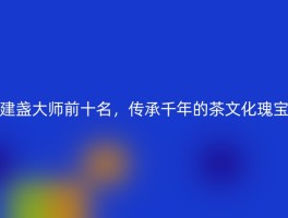 建盏大师前十名，传承千年的茶文化瑰宝