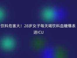 饮料危害大！28岁女子每天喝饮料血糖爆表 进ICU
