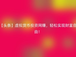 【头条】虚拟货币投资网赚，轻松实现财富自由！