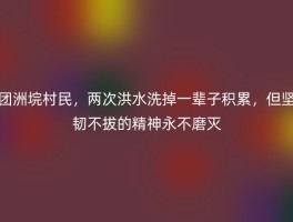 团洲垸村民，两次洪水洗掉一辈子积累，但坚韧不拔的精神永不磨灭