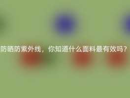 防晒防紫外线，你知道什么面料最有效吗？