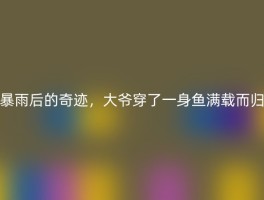 暴雨后的奇迹，大爷穿了一身鱼满载而归