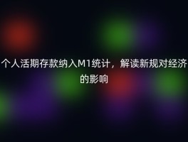个人活期存款纳入M1统计，解读新规对经济的影响
