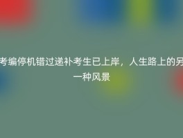 考编停机错过递补考生已上岸，人生路上的另一种风景