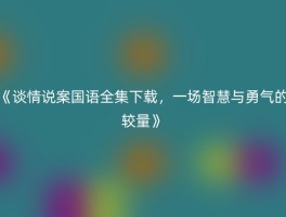 《谈情说案国语全集下载，一场智慧与勇气的较量》