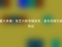 重大来袭！张艺兴新专辑发布，音乐风格引发热议