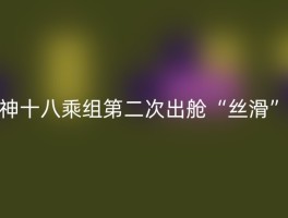 神十八乘组第二次出舱“丝滑”