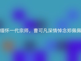 缅怀一代宗师，曹可凡深情悼念郑佩佩