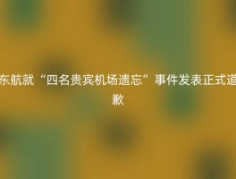 东航就“四名贵宾机场遗忘”事件发表正式道歉