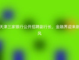 天津三家银行公开招聘副行长，金融界迎来新风