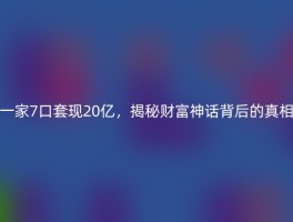 一家7口套现20亿，揭秘财富神话背后的真相