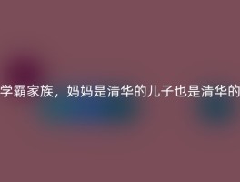 学霸家族，妈妈是清华的儿子也是清华的