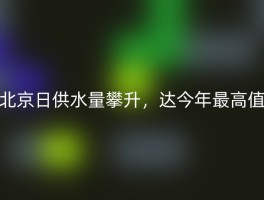 北京日供水量攀升，达今年最高值