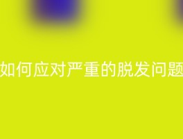 如何应对严重的脱发问题