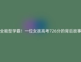 全能型学霸！一位女孩高考726分的背后故事