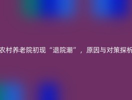 农村养老院初现“退院潮”，原因与对策探析