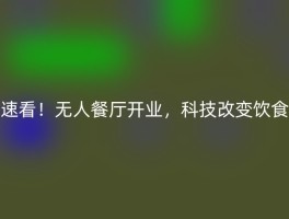 速看！无人餐厅开业，科技改变饮食