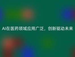 AI在医药领域应用广泛，创新驱动未来