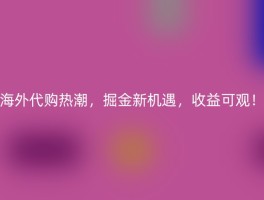 海外代购热潮，掘金新机遇，收益可观！