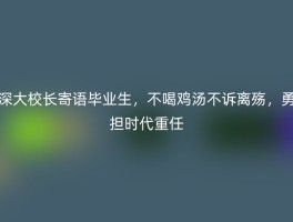 深大校长寄语毕业生，不喝鸡汤不诉离殇，勇担时代重任