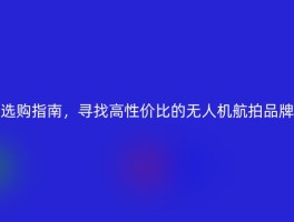 选购指南，寻找高性价比的无人机航拍品牌