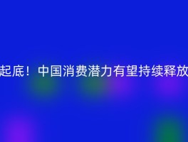 起底！中国消费潜力有望持续释放