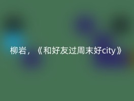 柳岩，《和好友过周末好city》