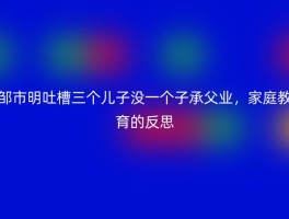 邹市明吐槽三个儿子没一个子承父业，家庭教育的反思