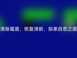 清除霉菌，恢复清新，探索自愈之道
