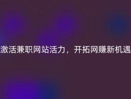 激活兼职网站活力，开拓网赚新机遇