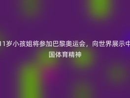 11岁小孩姐将参加巴黎奥运会，向世界展示中国体育精神