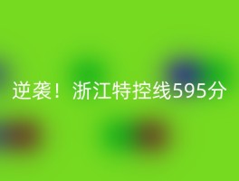 逆袭！浙江特控线595分