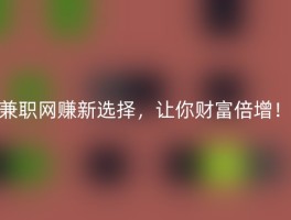 兼职网赚新选择，让你财富倍增！