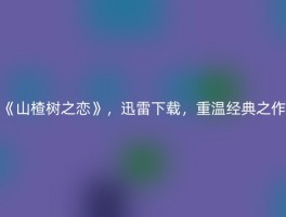 《山楂树之恋》，迅雷下载，重温经典之作