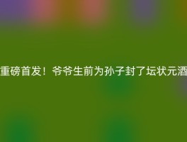重磅首发！爷爷生前为孙子封了坛状元酒