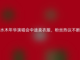 水木年华演唱会中途卖衣服，粉丝热议不断