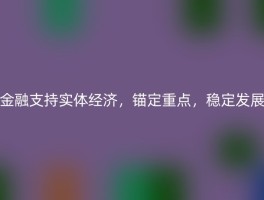 金融支持实体经济，锚定重点，稳定发展
