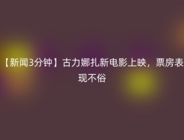 【新闻3分钟】古力娜扎新电影上映，票房表现不俗