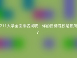 211大学全面排名揭晓！你的目标院校是哪所？