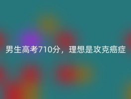 男生高考710分，理想是攻克癌症