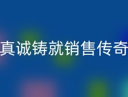 真诚铸就销售传奇