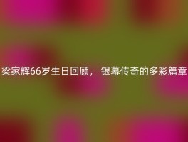 梁家辉66岁生日回顾， 银幕传奇的多彩篇章