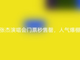 张杰演唱会门票秒售罄，人气爆棚