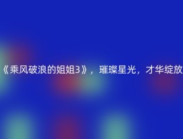 《乘风破浪的姐姐3》，璀璨星光，才华绽放