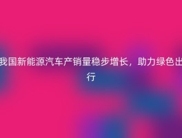 我国新能源汽车产销量稳步增长，助力绿色出行